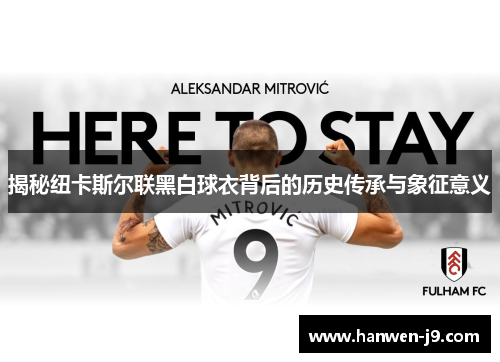 揭秘纽卡斯尔联黑白球衣背后的历史传承与象征意义 揭秘纽卡斯尔联黑白球衣背后的历史传承与象征意义