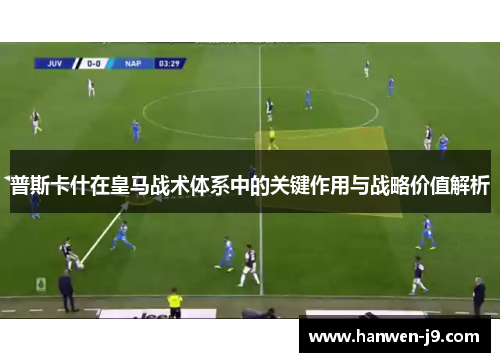 普斯卡什在皇马战术体系中的关键作用与战略价值解析