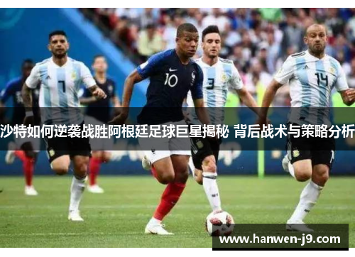 沙特如何逆袭战胜阿根廷足球巨星揭秘 背后战术与策略分析