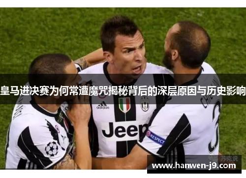 皇马进决赛为何常遭魔咒揭秘背后的深层原因与历史影响