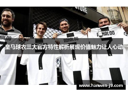 皇马球衣三大官方特性解析展现价值魅力让人心动