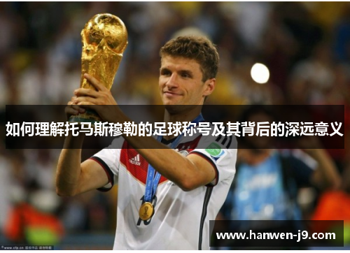 如何理解托马斯穆勒的足球称号及其背后的深远意义