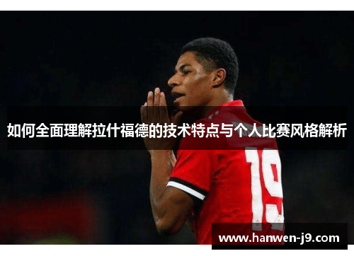 如何全面理解拉什福德的技术特点与个人比赛风格解析