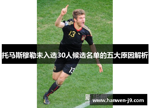 托马斯穆勒未入选30人候选名单的五大原因解析 托马斯穆勒未入选30人候选名单的五大原因解析