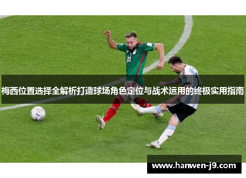 梅西位置选择全解析打造球场角色定位与战术运用的终极实用指南