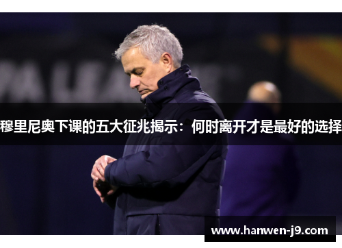 穆里尼奥下课的五大征兆揭示：何时离开才是最好的选择