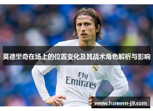 莫德里奇在场上的位置变化及其战术角色解析与影响