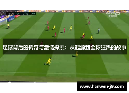 足球背后的传奇与激情探索:从起源到全球狂热的故事 足球背后的传奇与激情探索:从起源到全球狂热的故事