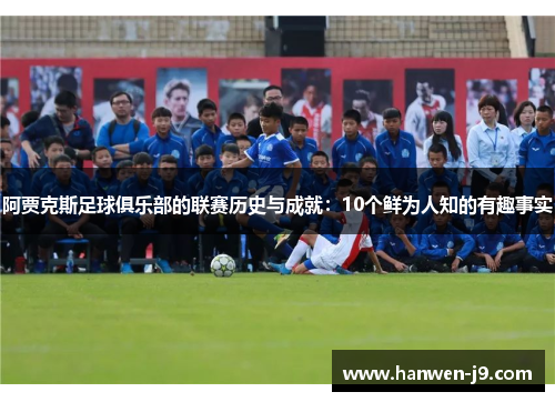 阿贾克斯足球俱乐部的联赛历史与成就：10个鲜为人知的有趣事实