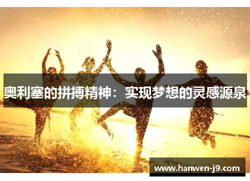 奥利塞的拼搏精神:实现梦想的灵感源泉 奥利塞的拼搏精神:实现梦想的灵感源泉