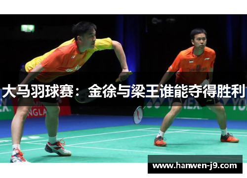 大马羽球赛：金徐与梁王谁能夺得胜利