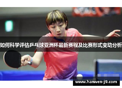 如何科学评估乒乓球亚洲杯最新赛程及比赛形式变动分析 如何科学评估乒乓球亚洲杯最新赛程及比赛形式变动分析