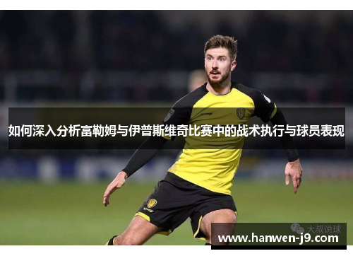 如何深入分析富勒姆与伊普斯维奇比赛中的战术执行与球员表现