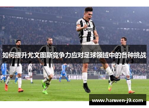 如何提升尤文图斯竞争力应对足球领域中的各种挑战