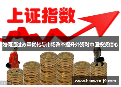 如何通过政策优化与市场改革提升外资对中国投资信心