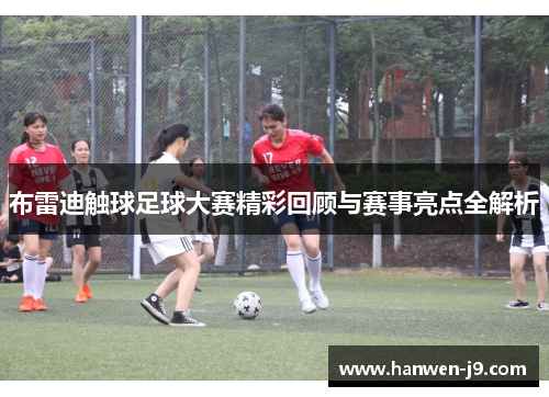 布雷迪触球足球大赛精彩回顾与赛事亮点全解析