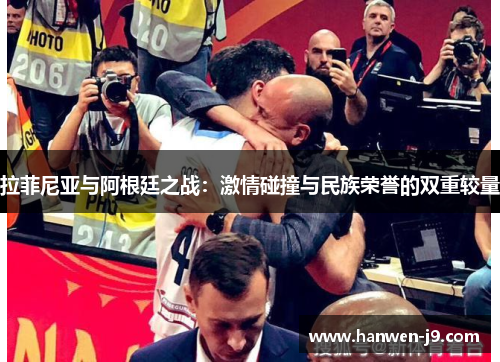 拉菲尼亚与阿根廷之战：激情碰撞与民族荣誉的双重较量