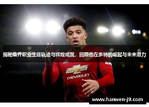 揭秘桑乔职业生涯轨迹与辉煌成就，回顾他在多特的崛起与未来潜力