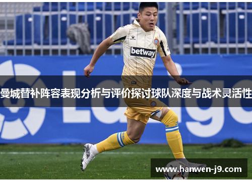 曼城替补阵容表现分析与评价探讨球队深度与战术灵活性 曼城替补阵容表现分析与评价探讨球队深度与战术灵活性