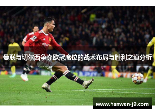曼联与切尔西争夺欧冠席位的战术布局与胜利之道分析
