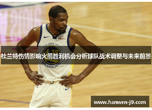 杜兰特伤情影响火箭胜利机会分析球队战术调整与未来前景