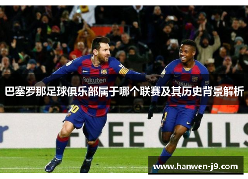 巴塞罗那足球俱乐部属于哪个联赛及其历史背景解析