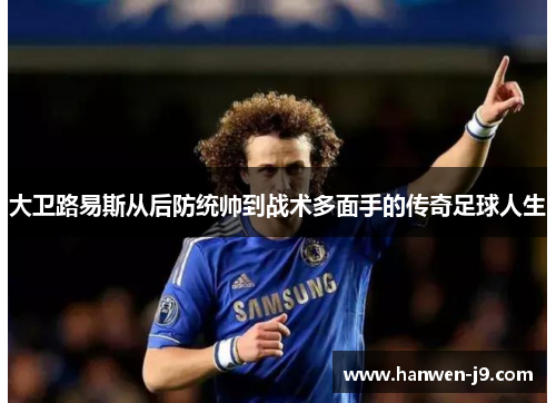 大卫路易斯从后防统帅到战术多面手的传奇足球人生