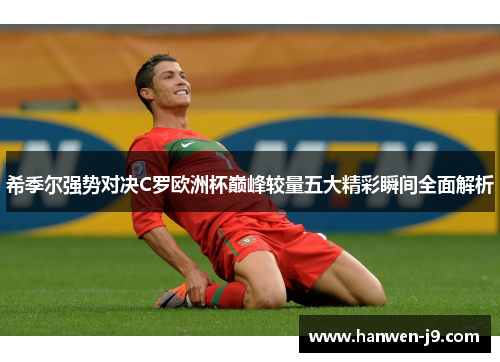希季尔强势对决C罗欧洲杯巅峰较量五大精彩瞬间全面解析 希季尔强势对决C罗欧洲杯巅峰较量五大精彩瞬间全面解析