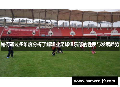 如何通过多维度分析了解建业足球俱乐部的性质与发展趋势 如何通过多维度分析了解建业足球俱乐部的性质与发展趋势