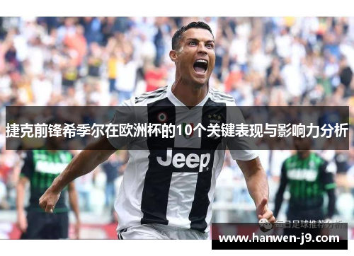 捷克前锋希季尔在欧洲杯的10个关键表现与影响力分析