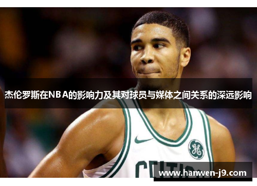 杰伦罗斯在NBA的影响力及其对球员与媒体之间关系的深远影响