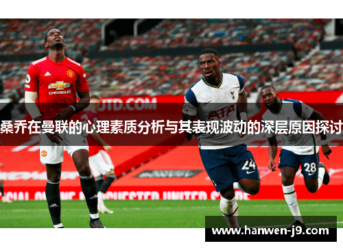 桑乔在曼联的心理素质分析与其表现波动的深层原因探讨
