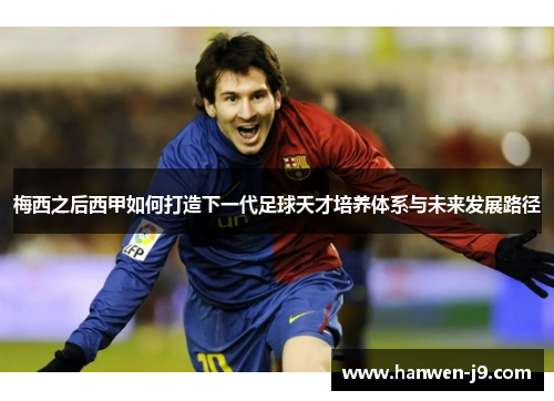 梅西之后西甲如何打造下一代足球天才培养体系与未来发展路径