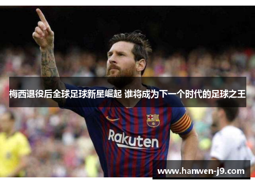梅西退役后全球足球新星崛起 谁将成为下一个时代的足球之王