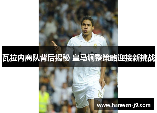瓦拉内离队背后揭秘 皇马调整策略迎接新挑战 瓦拉内离队背后揭秘 皇马调整策略迎接新挑战