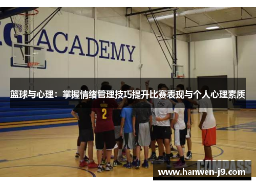 篮球与心理:掌握情绪管理技巧提升比赛表现与个人心理素质 篮球与心理:掌握情绪管理技巧提升比赛表现与个人心理素质