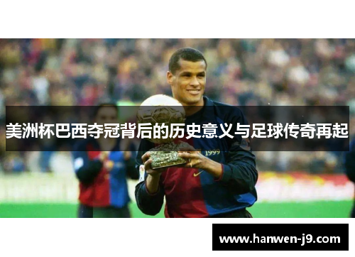 美洲杯巴西夺冠背后的历史意义与足球传奇再起