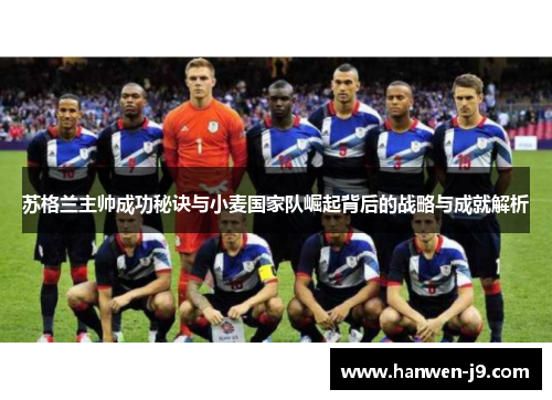 苏格兰主帅成功秘诀与小麦国家队崛起背后的战略与成就解析