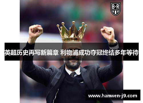 英超历史再写新篇章 利物浦成功夺冠终结多年等待