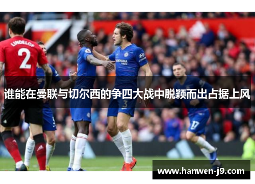谁能在曼联与切尔西的争四大战中脱颖而出占据上风
