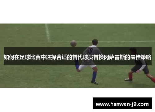 如何在足球比赛中选择合适的替代球员替换冈萨雷斯的最佳策略