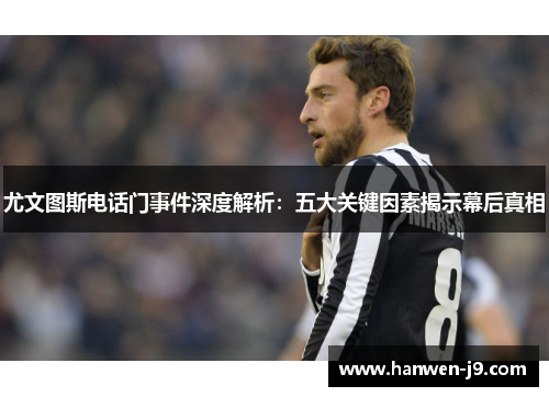 尤文图斯电话门事件深度解析:五大关键因素揭示幕后真相 尤文图斯电话门事件深度解析:五大关键因素揭示幕后真相