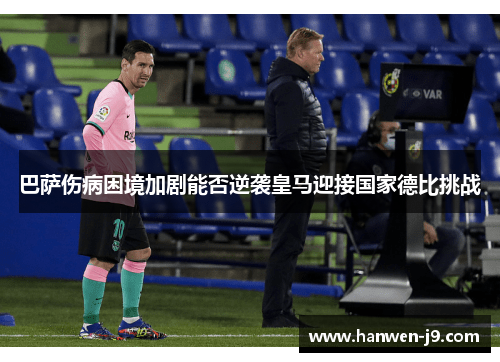 巴萨伤病困境加剧能否逆袭皇马迎接国家德比挑战 巴萨伤病困境加剧能否逆袭皇马迎接国家德比挑战