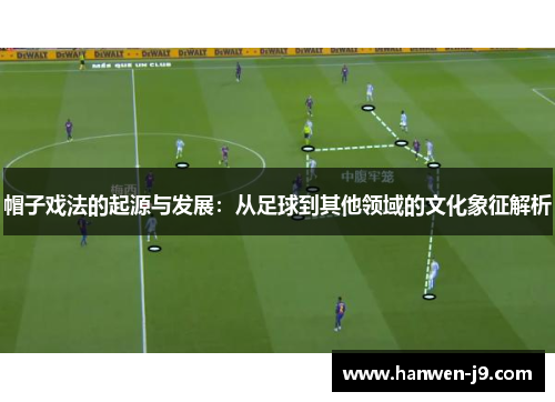 帽子戏法的起源与发展:从足球到其他领域的文化象征解析 帽子戏法的起源与发展:从足球到其他领域的文化象征解析