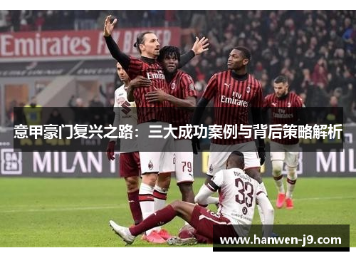 意甲豪门复兴之路：三大成功案例与背后策略解析