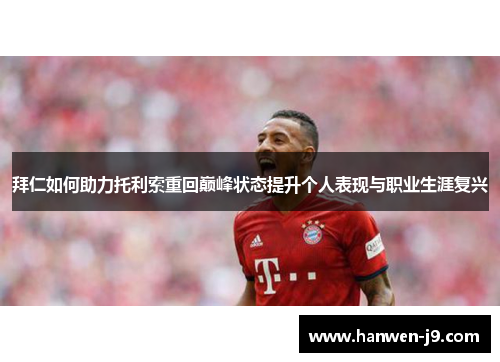 拜仁如何助力托利索重回巅峰状态提升个人表现与职业生涯复兴