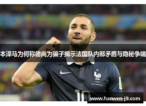 本泽马为何称德尚为骗子揭示法国队内部矛盾与隐秘争端