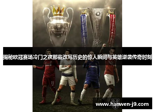 揭秘欧冠赛场冷门之夜那些改写历史的惊人瞬间与英雄逆袭传奇时刻