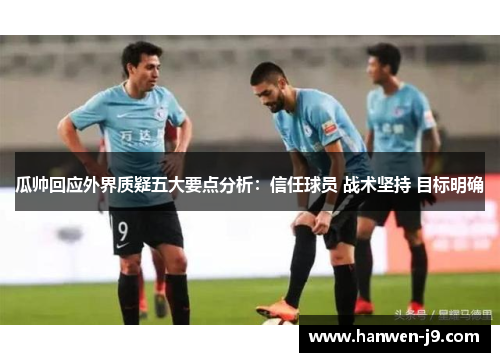 瓜帅回应外界质疑五大要点分析：信任球员 战术坚持 目标明确