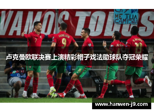 卢克曼欧联决赛上演精彩帽子戏法助球队夺冠荣耀